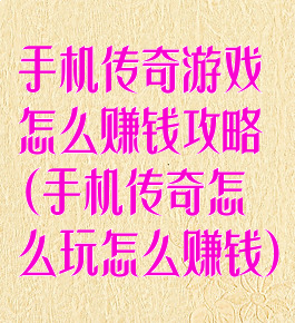 手机传奇游戏怎么赚钱攻略(手机传奇怎么玩怎么赚钱)
