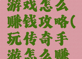 手机传奇游戏怎么赚钱攻略(玩传奇手游怎么赚钱)