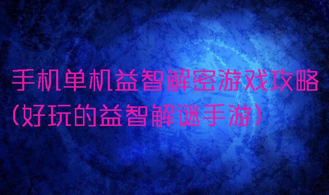 手机单机益智解密游戏攻略(好玩的益智解谜手游)