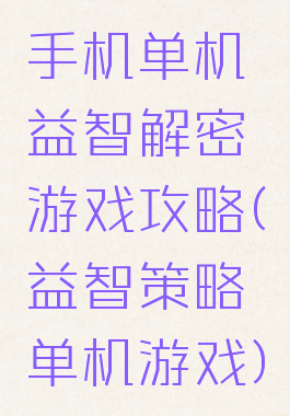 手机单机益智解密游戏攻略(益智策略单机游戏)