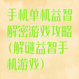 手机单机益智解密游戏攻略(解谜益智手机游戏)