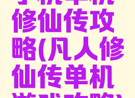 手机单机修仙传攻略(凡人修仙传单机游戏攻略)