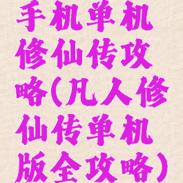 手机单机修仙传攻略(凡人修仙传单机版全攻略)