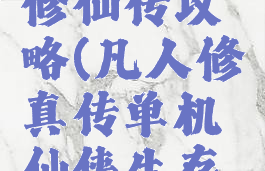 手机单机修仙传攻略(凡人修真传单机仙侠生存手游攻略)