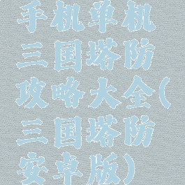 手机单机三国塔防攻略大全(三国塔防安卓版)