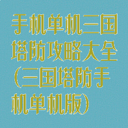 手机单机三国塔防攻略大全(三国塔防手机单机版)