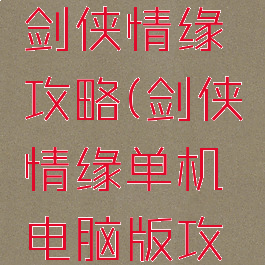 手机单机剑侠情缘攻略(剑侠情缘单机电脑版攻略)