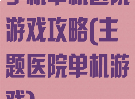手机单机医院游戏攻略(主题医院单机游戏)
