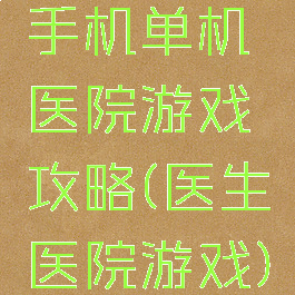 手机单机医院游戏攻略(医生医院游戏)