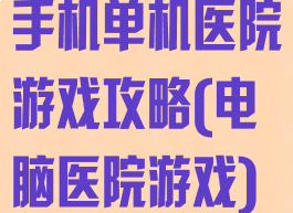 手机单机医院游戏攻略(电脑医院游戏)