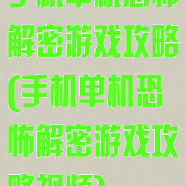 手机单机恐怖解密游戏攻略(手机单机恐怖解密游戏攻略视频)