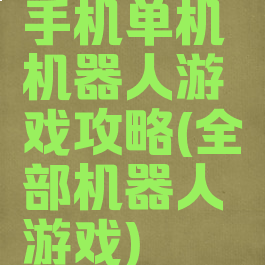 手机单机机器人游戏攻略(全部机器人游戏)