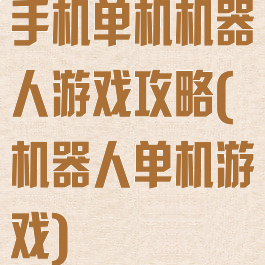 手机单机机器人游戏攻略(机器人单机游戏)