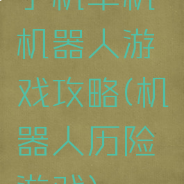 手机单机机器人游戏攻略(机器人历险游戏)