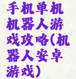 手机单机机器人游戏攻略(机器人安卓游戏)