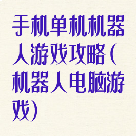手机单机机器人游戏攻略(机器人电脑游戏)