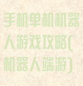 手机单机机器人游戏攻略(机器人端游)
