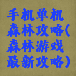 手机单机森林攻略(森林游戏最新攻略)