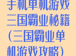 手机单机游戏三国霸业秘籍(三国霸业单机游戏攻略)