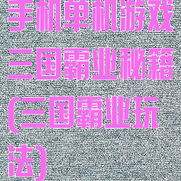 手机单机游戏三国霸业秘籍(三国霸业玩法)