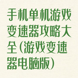 手机单机游戏变速器攻略大全(游戏变速器电脑版)