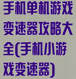 手机单机游戏变速器攻略大全(手机小游戏变速器)