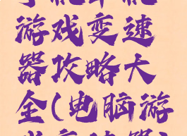 手机单机游戏变速器攻略大全(电脑游戏变速器)