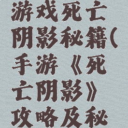 手机单机游戏死亡阴影秘籍(手游《死亡阴影》攻略及秘籍)