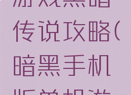 手机单机游戏黑暗传说攻略(暗黑手机版单机游戏)