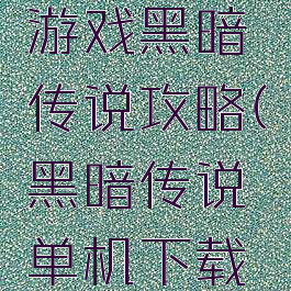 手机单机游戏黑暗传说攻略(黑暗传说单机下载安卓)