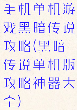 手机单机游戏黑暗传说攻略(黑暗传说单机版攻略神器大全)