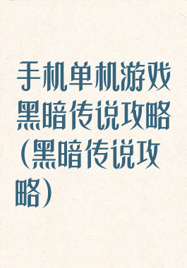 手机单机游戏黑暗传说攻略(黑暗传说攻略)
