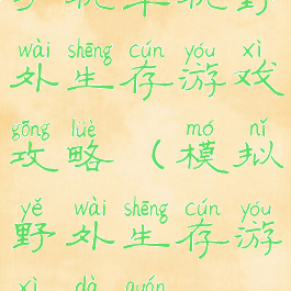 手机单机野外生存游戏攻略(模拟野外生存游戏大全)