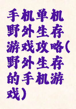 手机单机野外生存游戏攻略(野外生存的手机游戏)