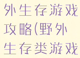 手机单机野外生存游戏攻略(野外生存类游戏手机版)