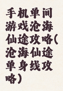 手机单间游戏沧海仙途攻略(沧海仙途单身线攻略)