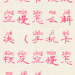 手机卡顿反应慢怎么解决(手机卡顿反应慢怎么解决oppo)