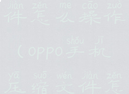 手机压缩文件怎么操作(oppo手机压缩文件怎么操作)