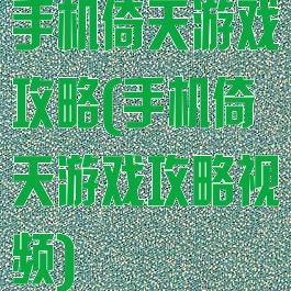 手机倚天游戏攻略(手机倚天游戏攻略视频)
