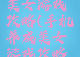 手机养成美女游戏攻略(手机养成美女游戏攻略大全)