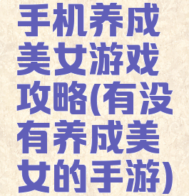 手机养成美女游戏攻略(有没有养成美女的手游)