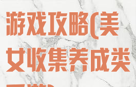 手机养成美女游戏攻略(美女收集养成类手游)