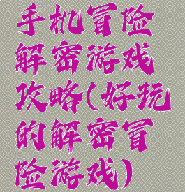 手机冒险解密游戏攻略(好玩的解密冒险游戏)