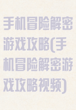 手机冒险解密游戏攻略(手机冒险解密游戏攻略视频)