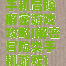 手机冒险解密游戏攻略(解密冒险类手机游戏)