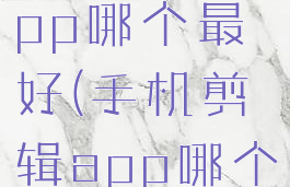 手机剪辑app哪个最好(手机剪辑app哪个最好?)