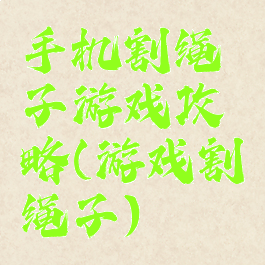 手机割绳子游戏攻略(游戏割绳子)