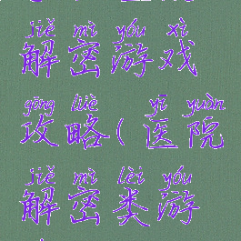 手机医院解密游戏攻略(医院解密类游戏)