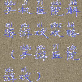 手机医院解密游戏攻略(手游医院游戏)