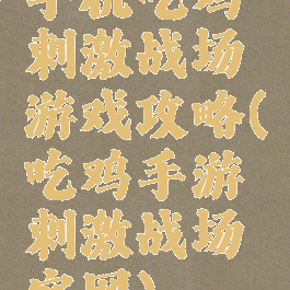 手机吃鸡刺激战场游戏攻略(吃鸡手游刺激战场官网)